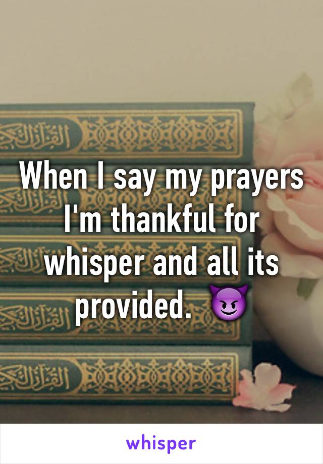 When I say my prayers I'm thankful for whisper and all its provided.  😈