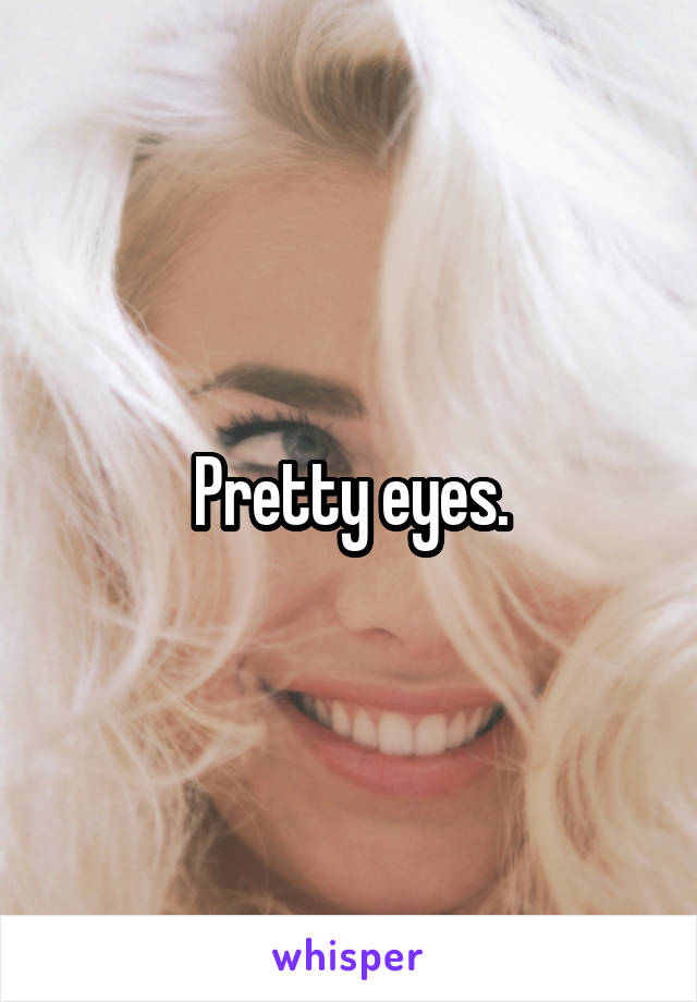 Pretty eyes.