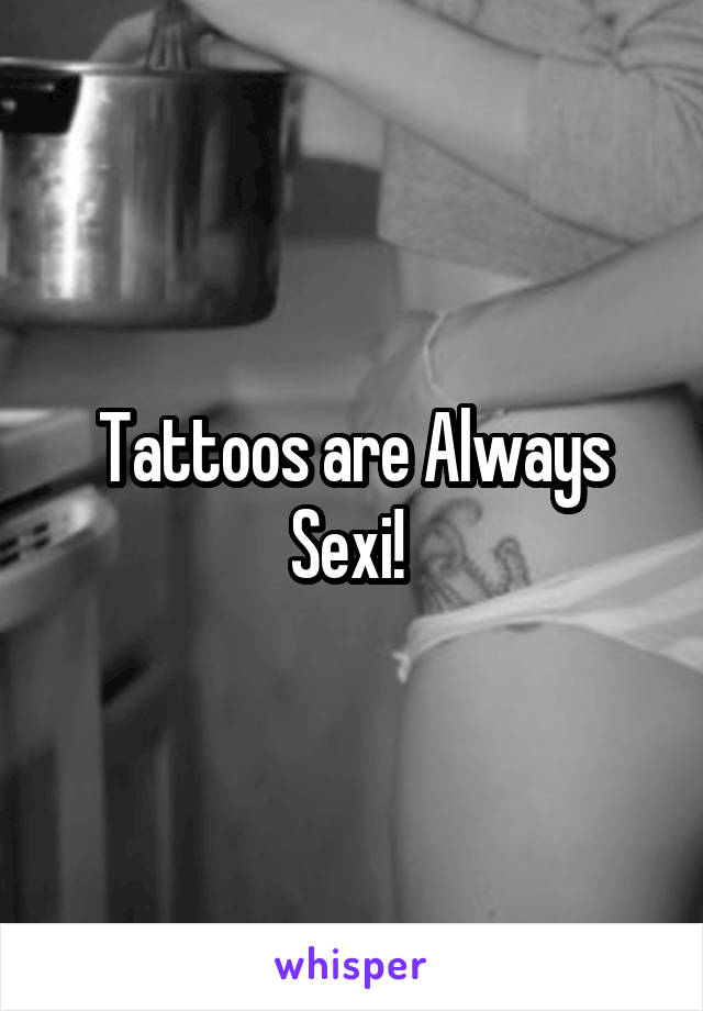 Tattoos are Always Sexi! 