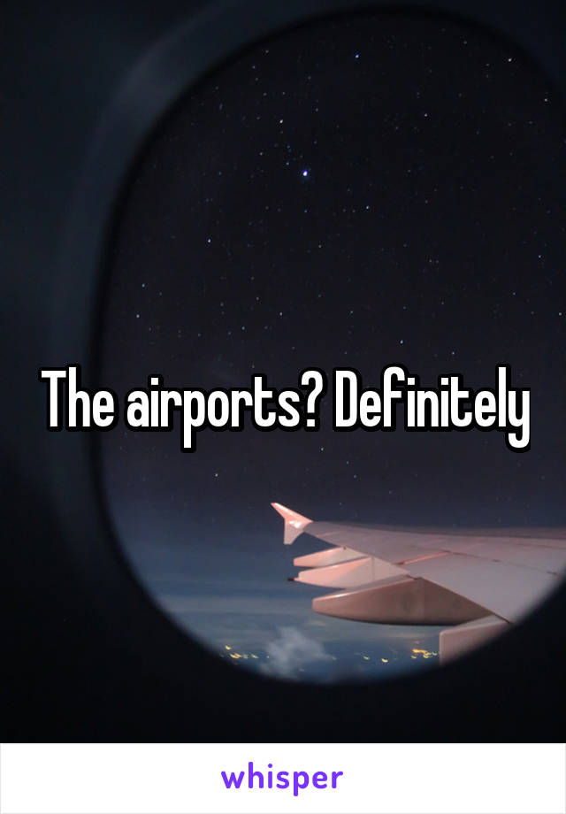 The airports? Definitely