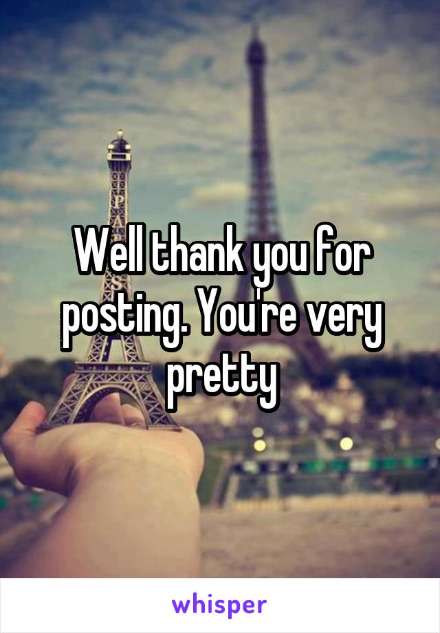 Well thank you for posting. You're very pretty