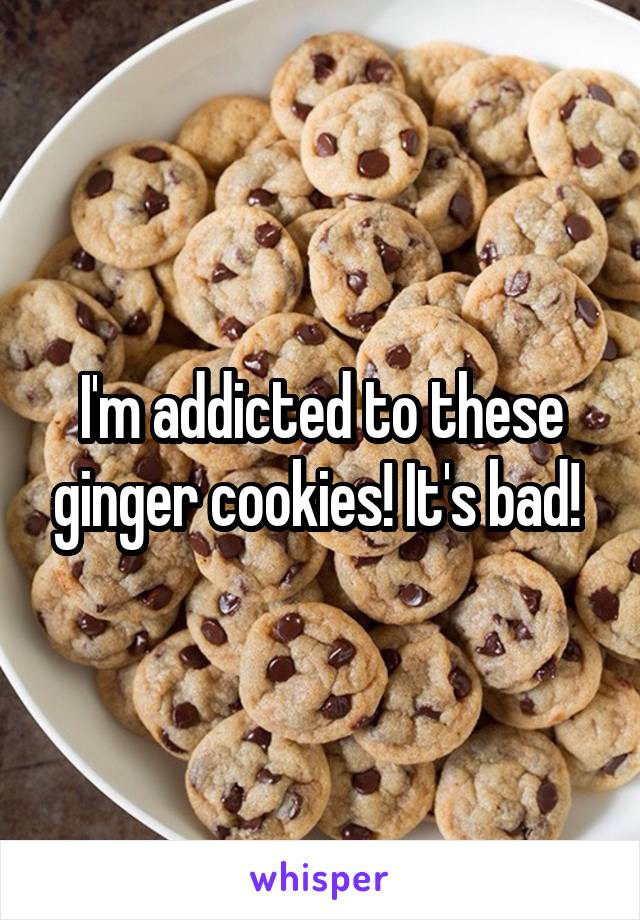 I'm addicted to these ginger cookies! It's bad! 