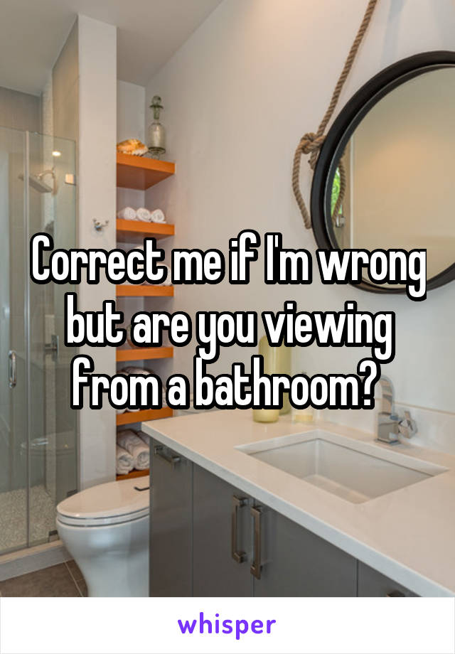 Correct me if I'm wrong but are you viewing from a bathroom? 