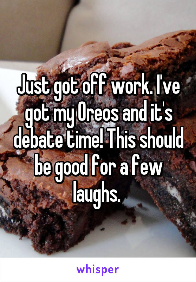 Just got off work. I've got my Oreos and it's debate time! This should be good for a few laughs. 