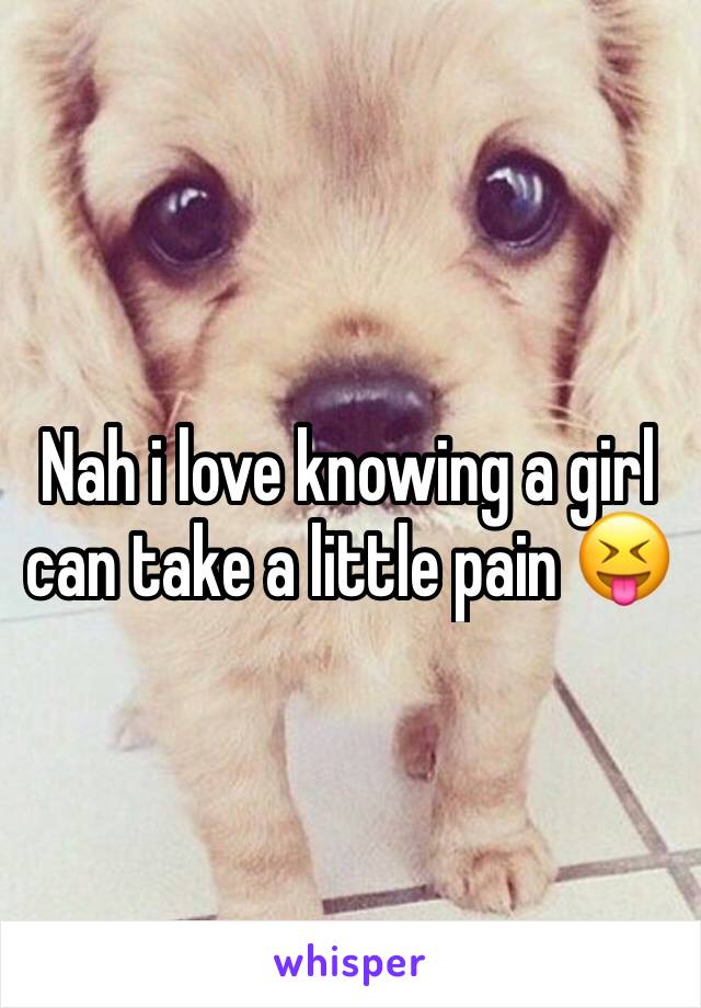 Nah i love knowing a girl can take a little pain 😝