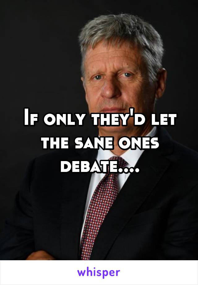 If only they'd let the sane ones debate....