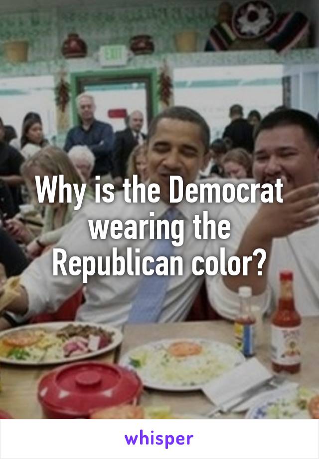 Why is the Democrat wearing the Republican color?