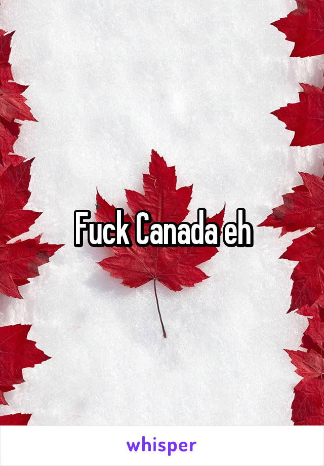 Fuck Canada eh