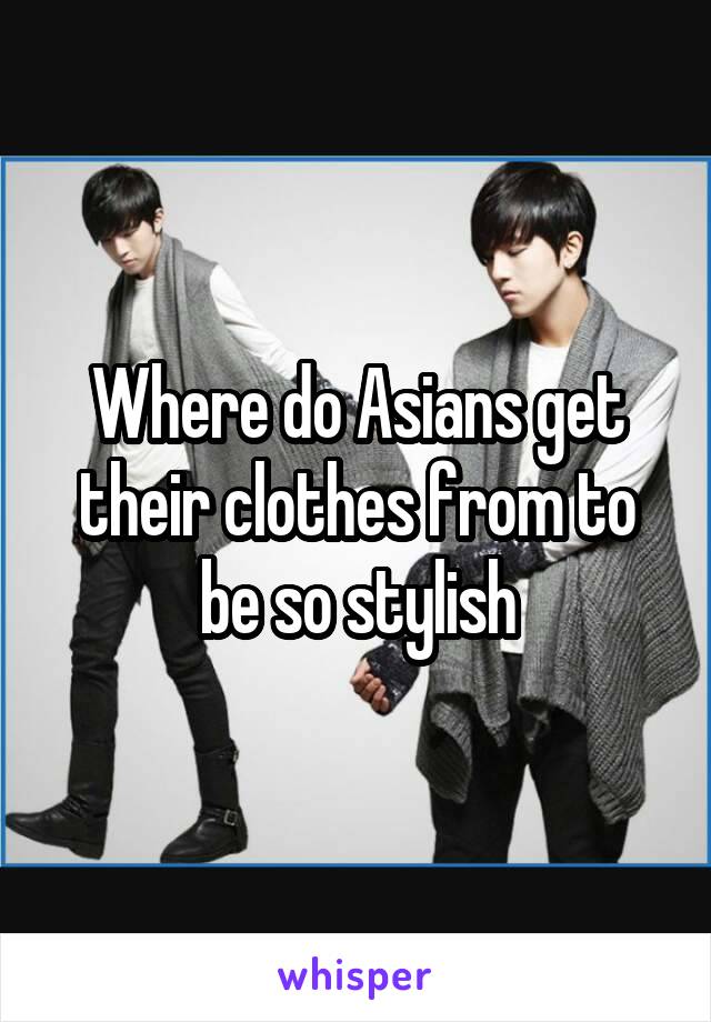 Where do Asians get their clothes from to be so stylish