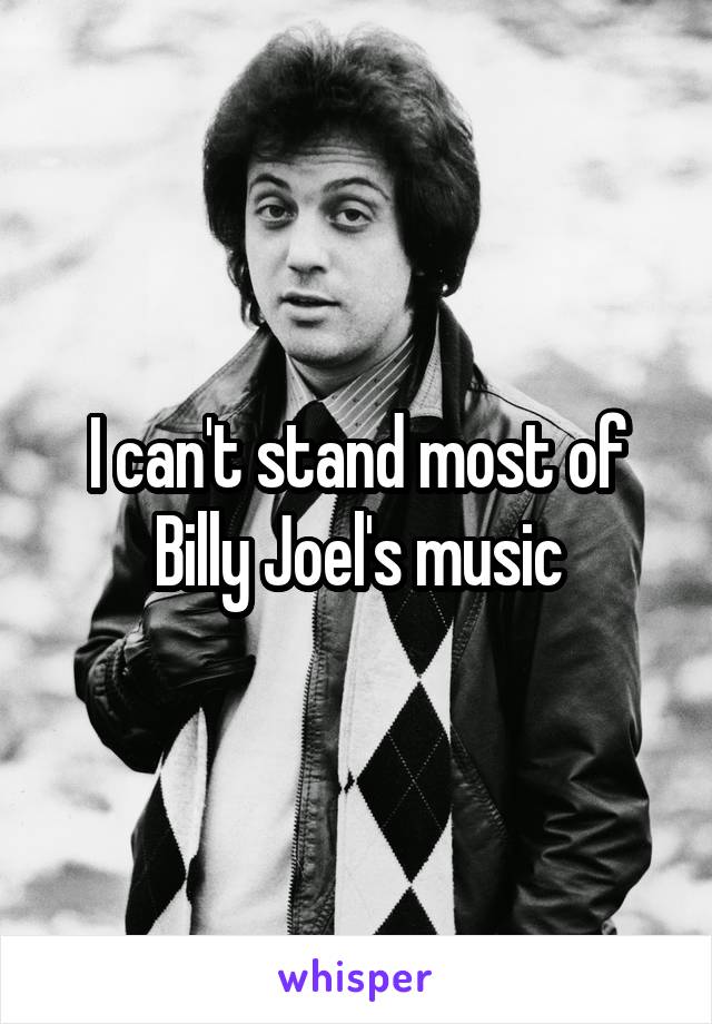 I can't stand most of Billy Joel's music