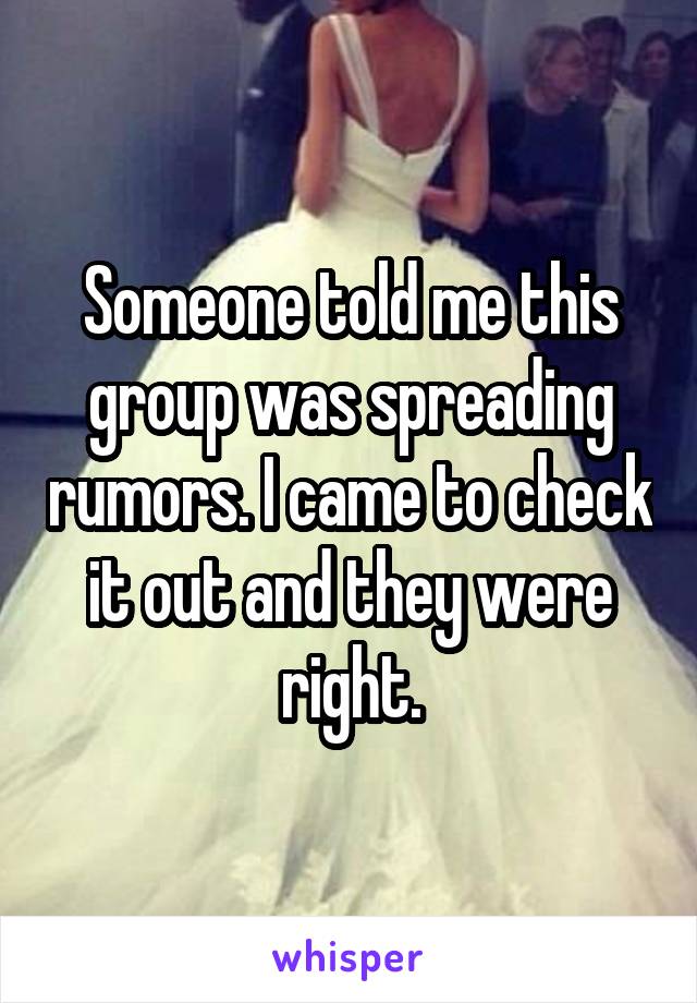 Someone told me this group was spreading rumors. I came to check it out and they were right.