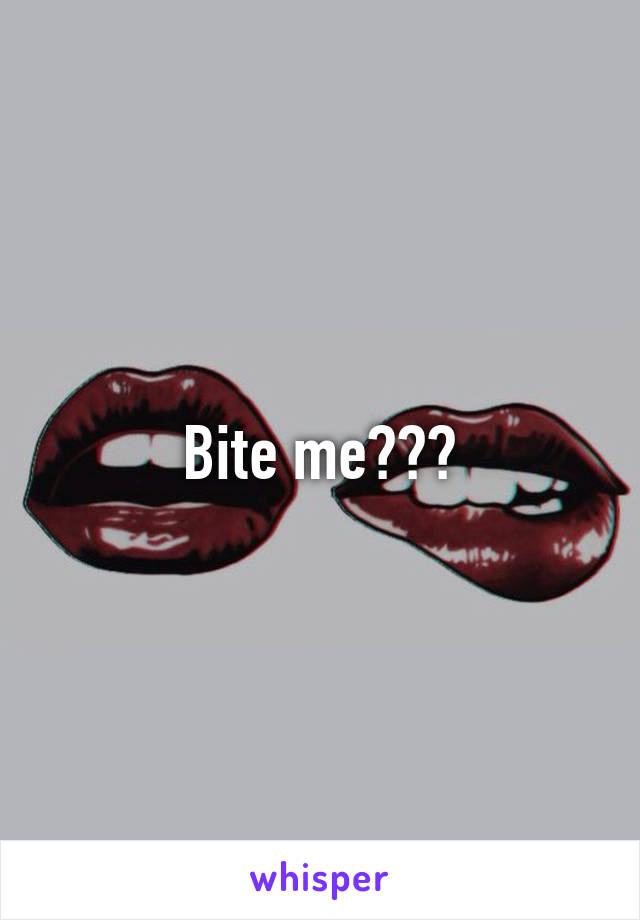 Bite me???