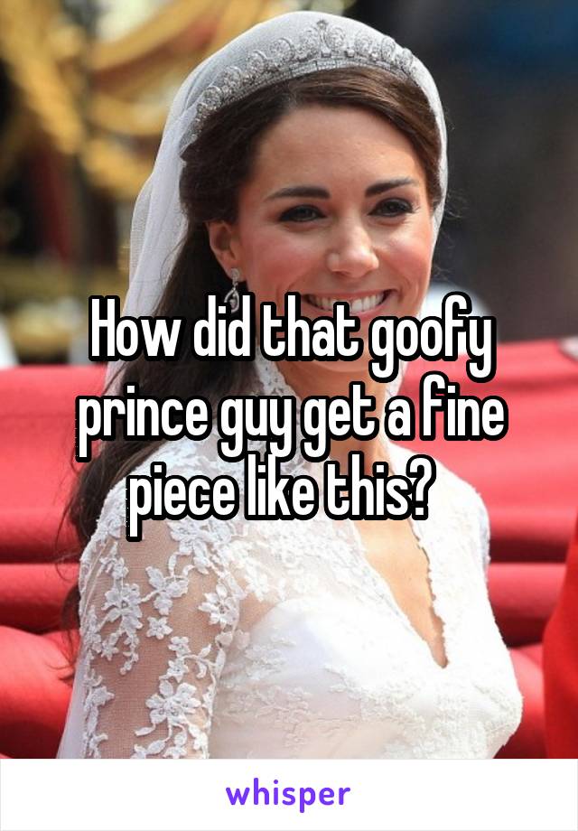 How did that goofy prince guy get a fine piece like this?  