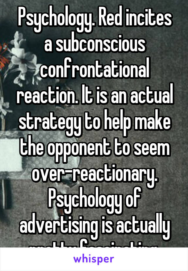 Psychology. Red incites a subconscious confrontational reaction. It is an actual strategy to help make the opponent to seem over-reactionary. Psychology of advertising is actually pretty fascinating.