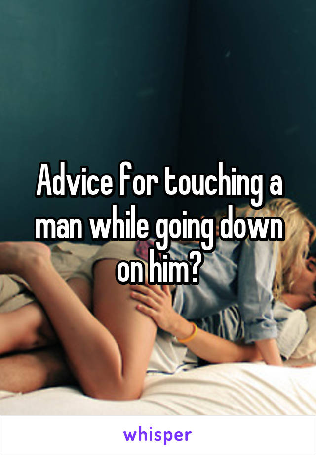 Advice for touching a man while going down on him?