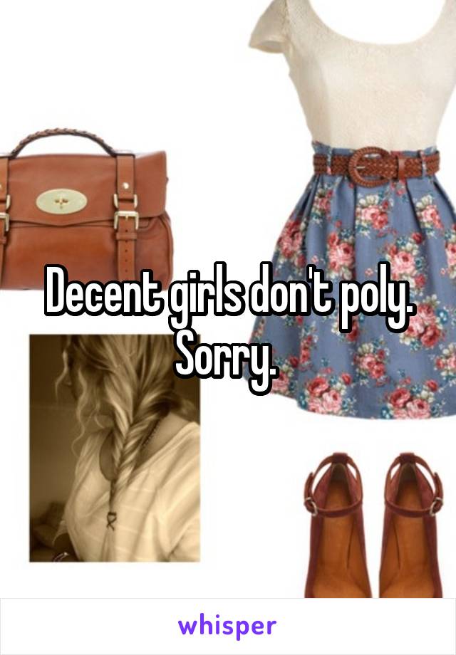 Decent girls don't poly. Sorry. 