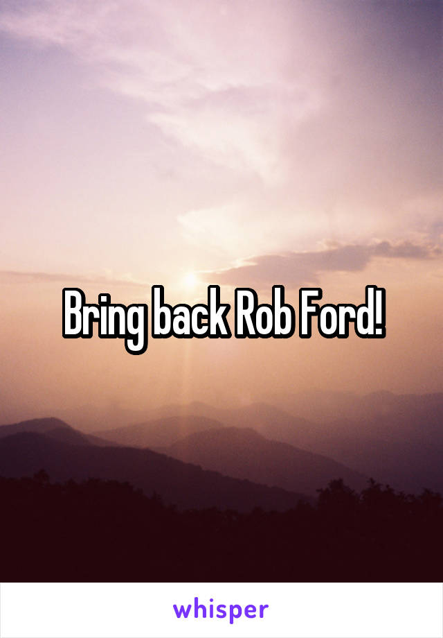 Bring back Rob Ford!