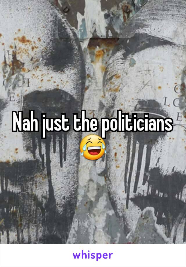 Nah just the politicians😂