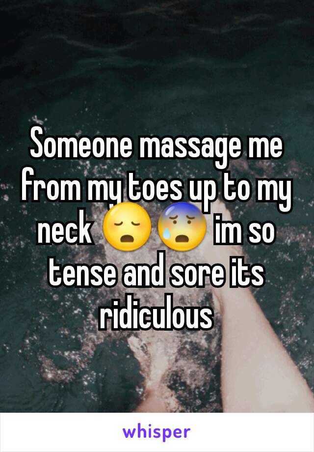 Someone massage me from my toes up to my neck 😳😰 im so tense and sore its ridiculous