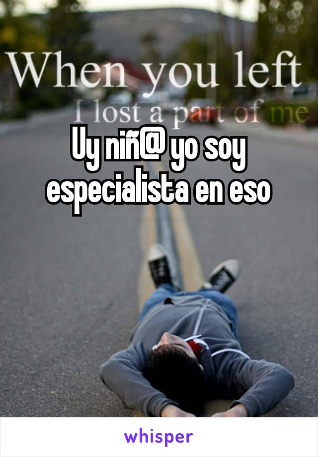 Uy niñ@ yo soy especialista en eso