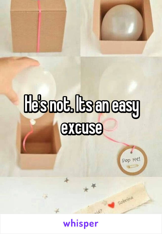 He's not. Its an easy excuse