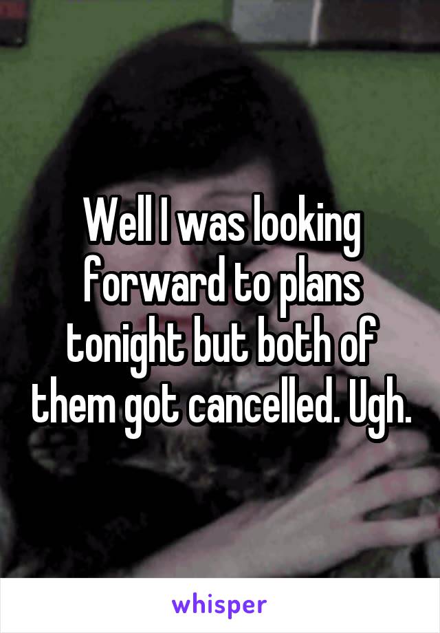 Well I was looking forward to plans tonight but both of them got cancelled. Ugh.