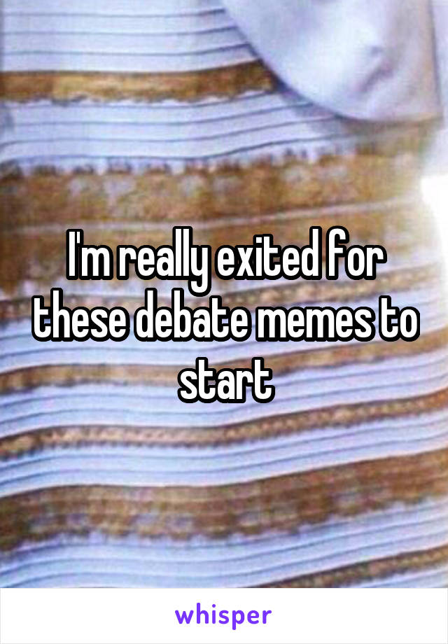 I'm really exited for these debate memes to start