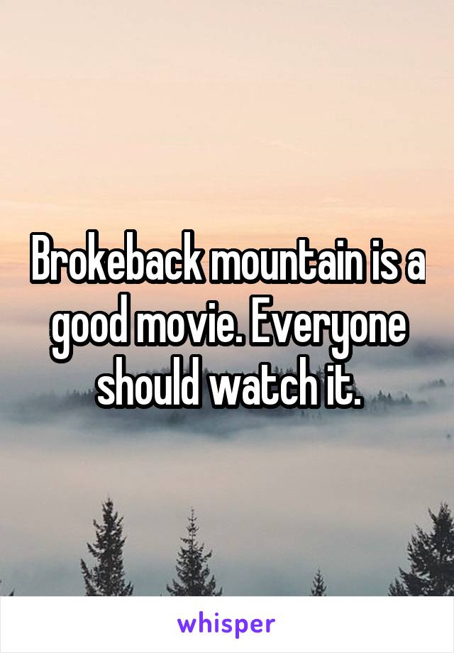 Brokeback mountain is a good movie. Everyone should watch it.