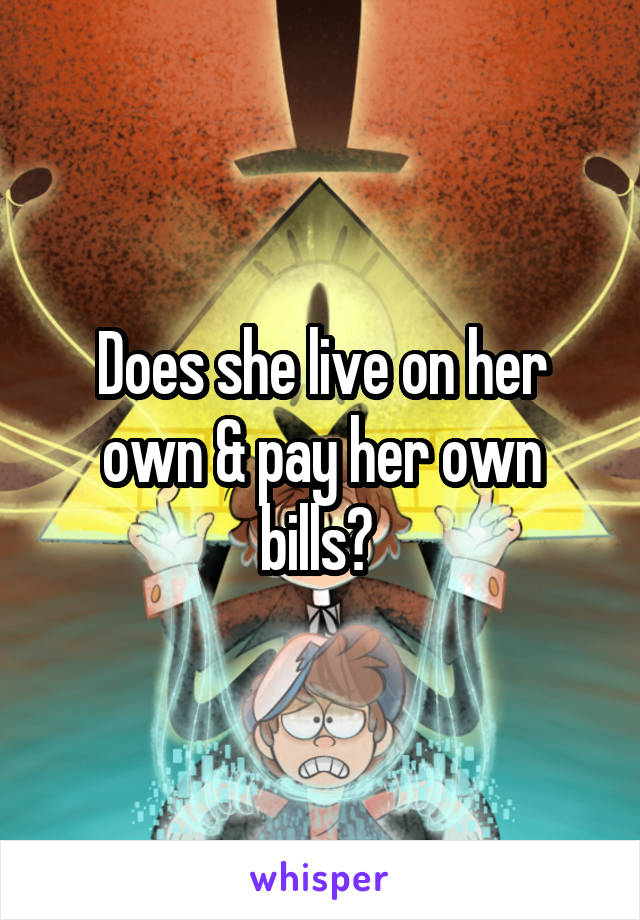 Does she live on her own & pay her own bills? 