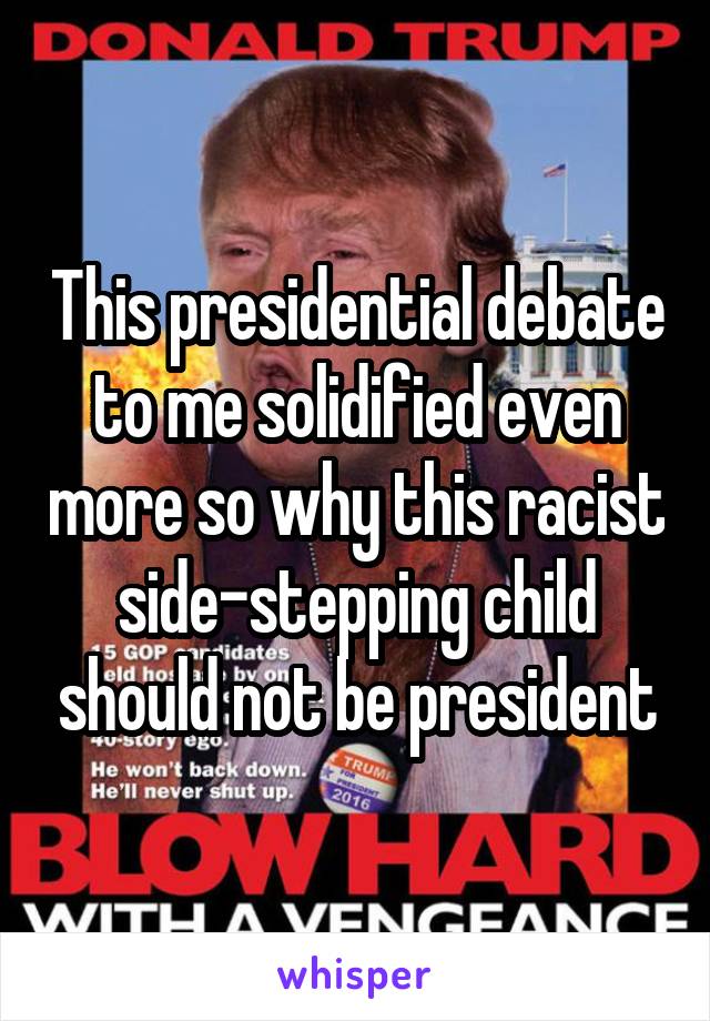 This presidential debate to me solidified even more so why this racist side-stepping child should not be president