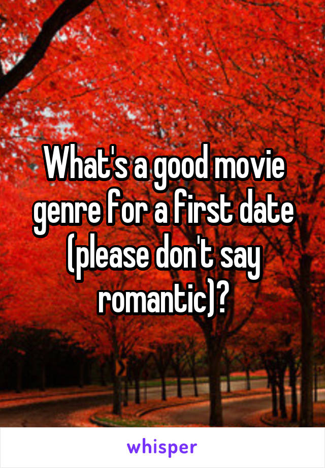 What's a good movie genre for a first date (please don't say romantic)?