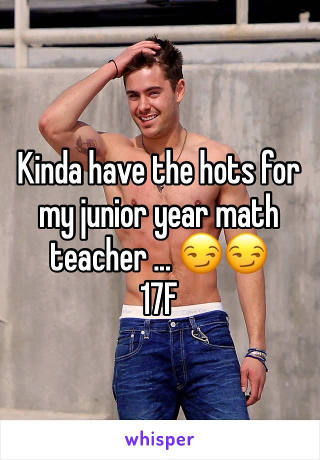 Kinda have the hots for my junior year math teacher ... 😏😏
17F