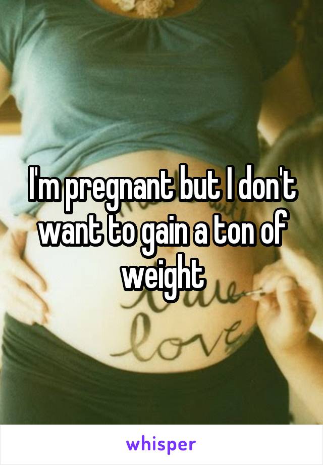 I'm pregnant but I don't want to gain a ton of weight