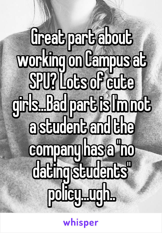 Great part about working on Campus at SPU? Lots of cute girls...Bad part is I'm not a student and the company has a "no dating students" policy...ugh..