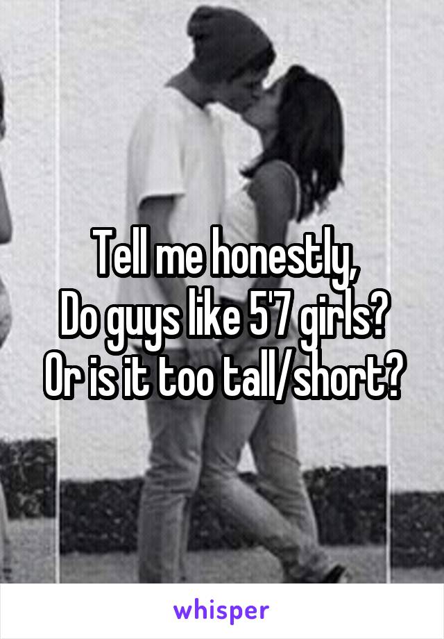 Tell me honestly,
Do guys like 5'7 girls?
Or is it too tall/short?