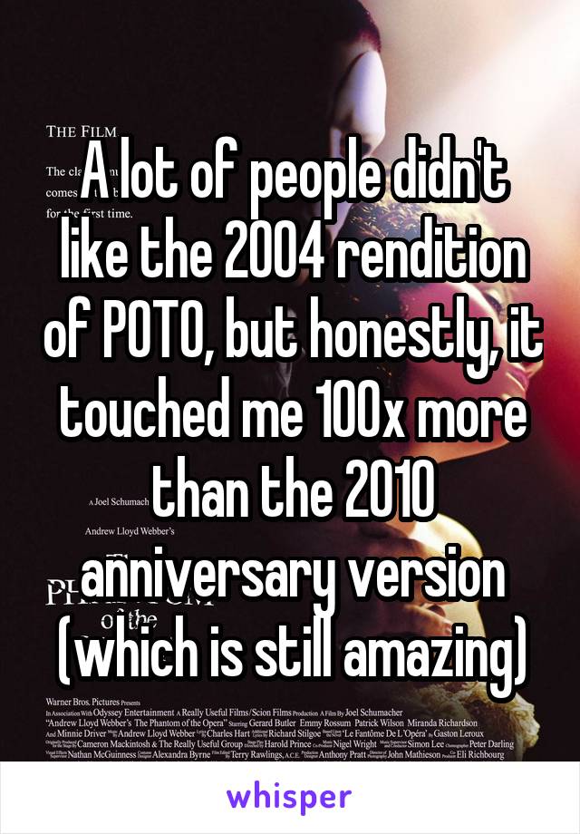 A lot of people didn't like the 2004 rendition of POTO, but honestly, it touched me 100x more than the 2010 anniversary version (which is still amazing)