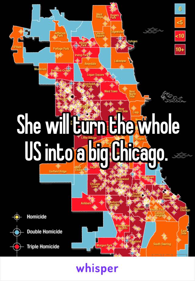 She will turn the whole US into a big Chicago. 