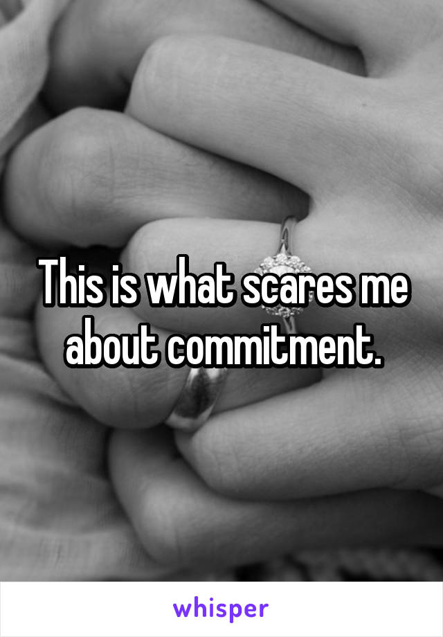 This is what scares me about commitment.