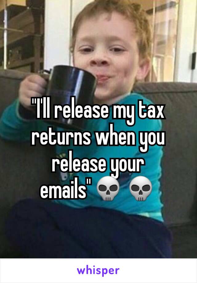 "I'll release my tax returns when you release your emails"💀💀