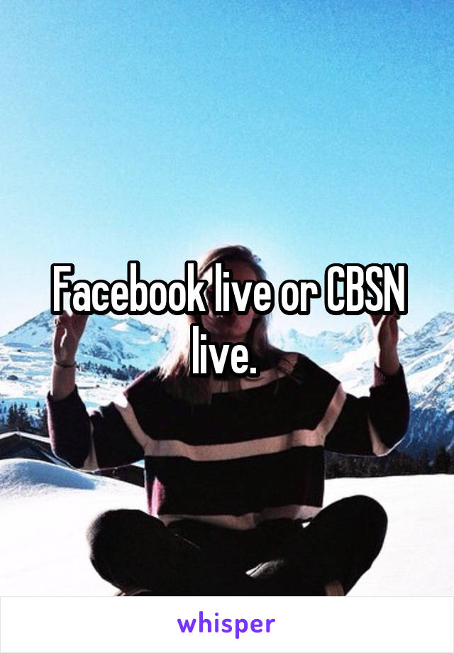 Facebook live or CBSN live. 