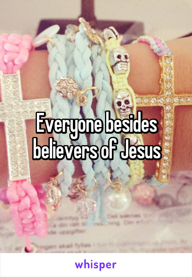 Everyone besides believers of Jesus