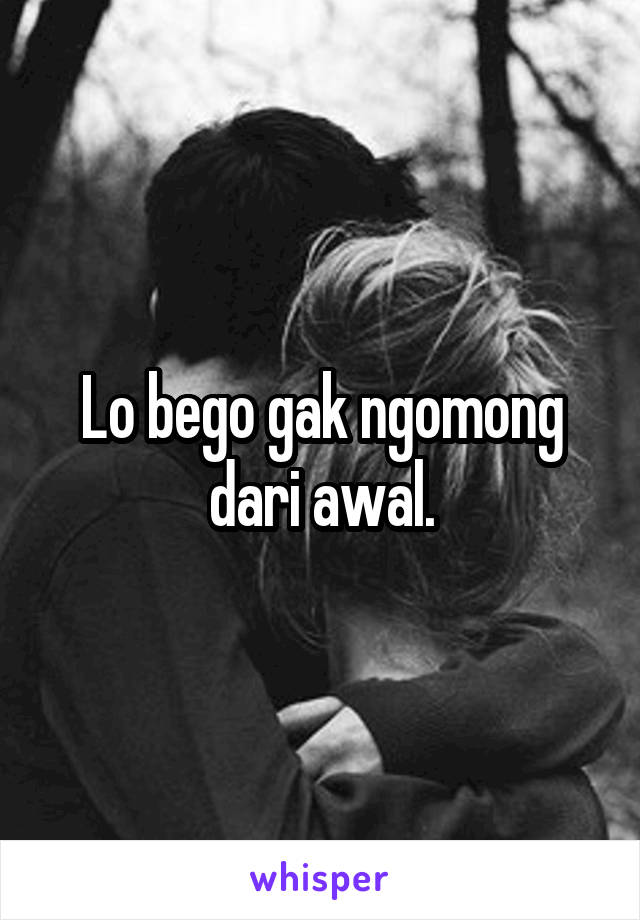 Lo bego gak ngomong dari awal.