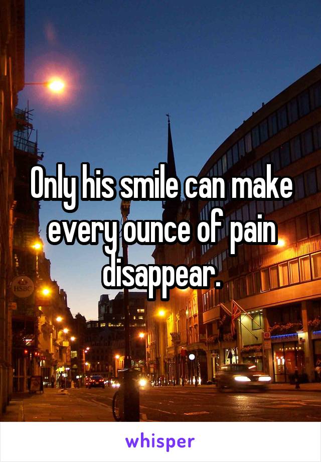 Only his smile can make every ounce of pain disappear.