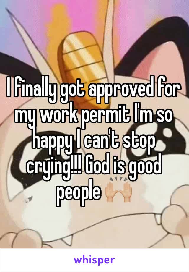I finally got approved for my work permit I'm so happy I can't stop crying!!! God is good people 🙌🏼