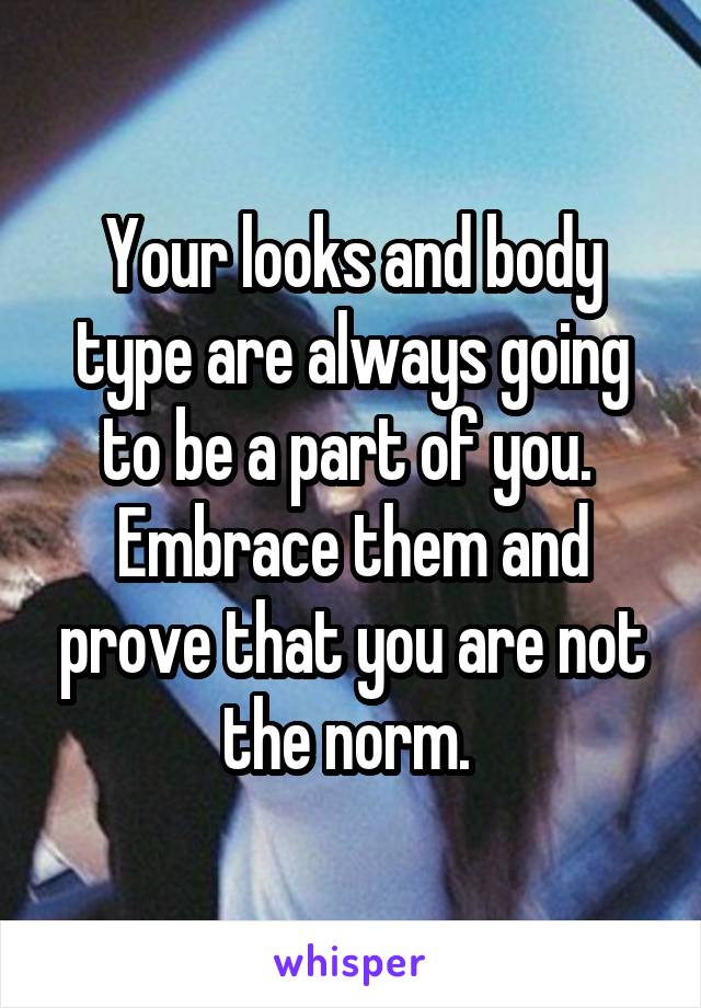 Your looks and body type are always going to be a part of you.  Embrace them and prove that you are not the norm. 