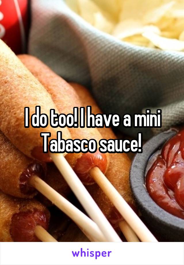 I do too! I have a mini Tabasco sauce! 