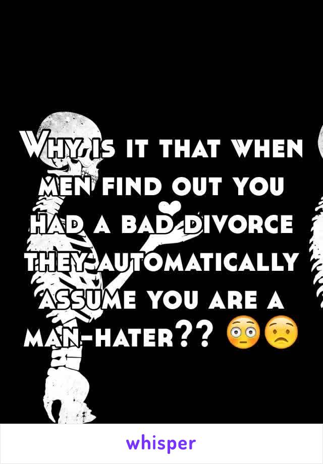 Why is it that when men find out you had a bad divorce they automatically assume you are a man-hater?? 😳😟