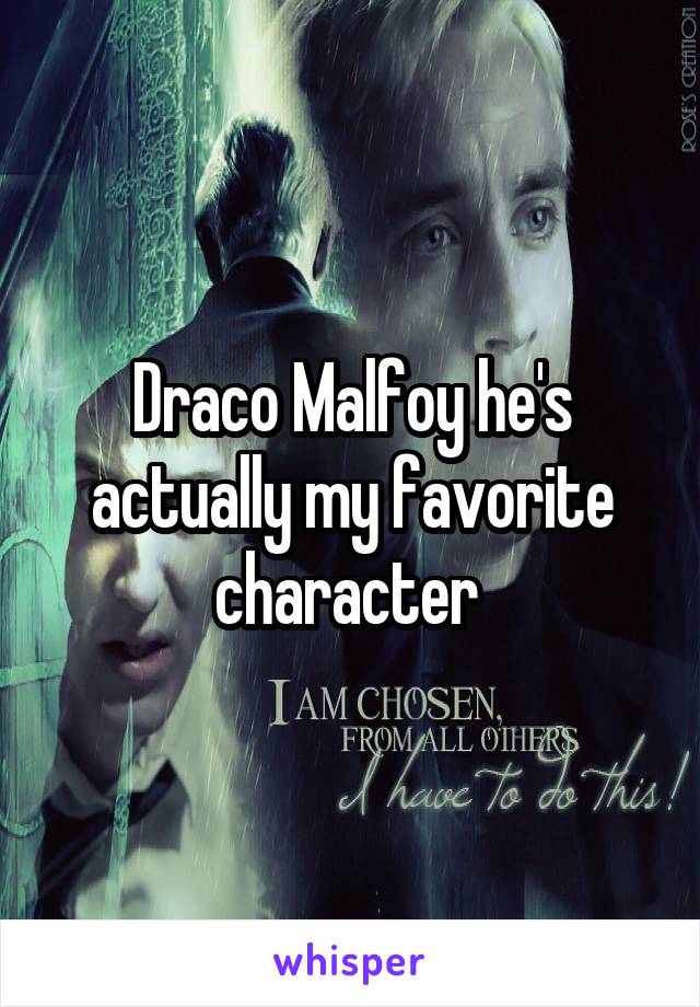 Draco Malfoy he's actually my favorite character 