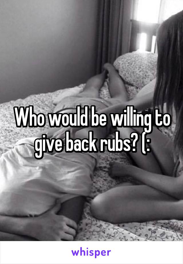 Who would be willing to give back rubs? (: