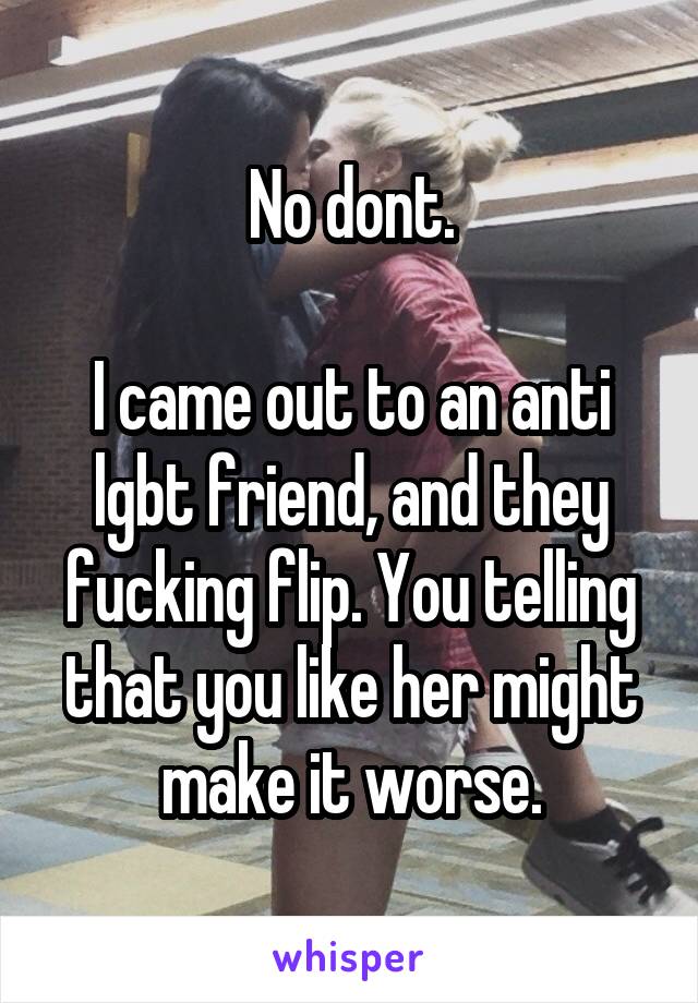 No dont.

I came out to an anti lgbt friend, and they fucking flip. You telling that you like her might make it worse.